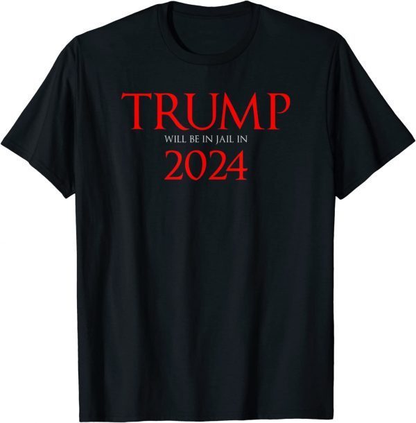 Trump Will Be in Jail in 2024 Political 2022 Shirt