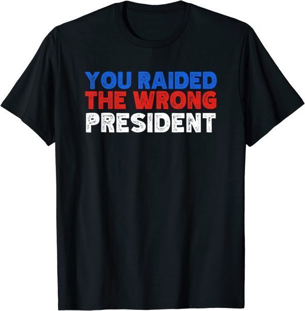 Trump You Raided The Wrong President 2022 Shirt