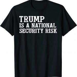 Trump is A National Security Risk 2022 Shirt