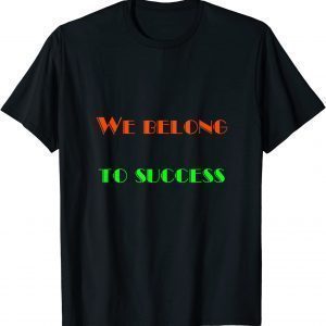 We Belong - To Success Classic Shirt
