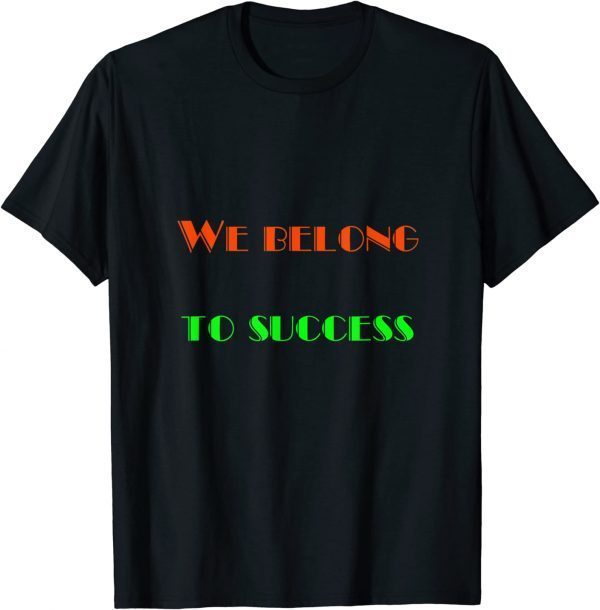 We Belong - To Success Classic Shirt