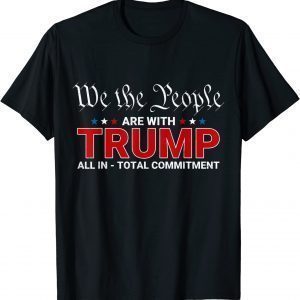 We The People Are With Trump All In Total Commitment 2022 Shirt