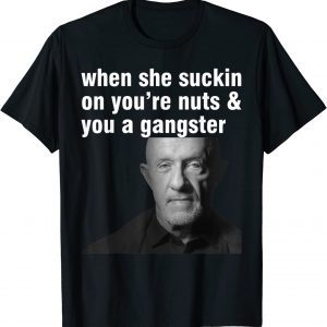 When She Suckin On You're Nuts And You A Gangster 2022 Shirt