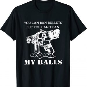 You Can Ban Bullets But You Can't Ban My Balls Quote 2022 Shirt