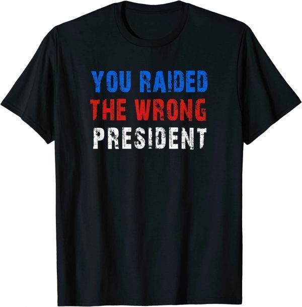 You Raided The Wrong President 2022 Shirt