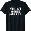 You'll Get Nothing and Like It 2022 Shirt