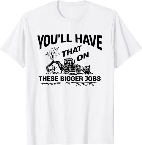 You'll Have That On These Bigger Jobs 2022 Shirt