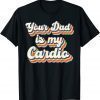 Your Dad Is My Cardio Gnoovy Retro Vintage 2022 Shirt