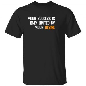 Your success is only limited by your desire 2022 shirt