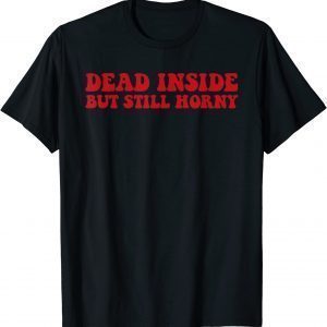 dead inside but still horny 2022 Shirt