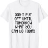 don't put off until tomorrow what can Classic Shirt
