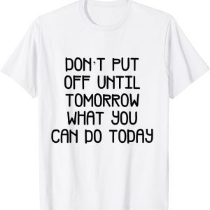 don't put off until tomorrow what can Classic Shirt