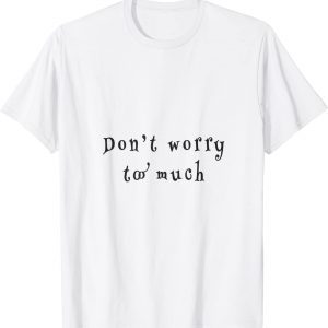 don't worry two much 2022 Shirt