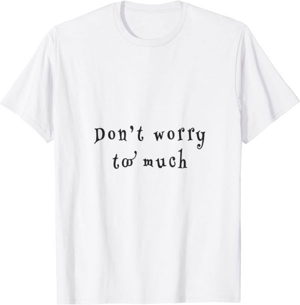 don't worry two much 2022 Shirt