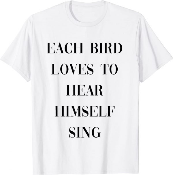 each bird loves to hear himself sing 2022 Shirt