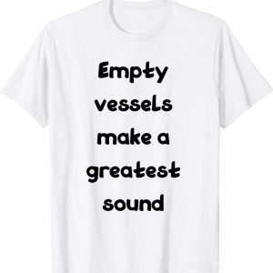 empty vessels make a greatest sound 2022 Shirt