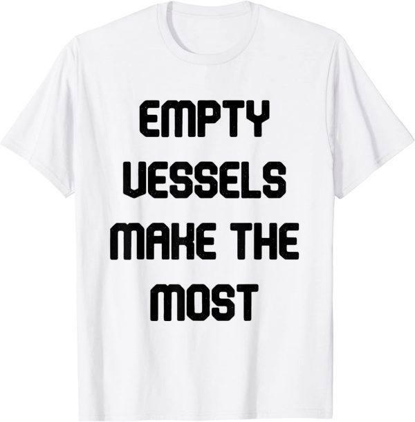 empty vessels make the most 2022 Shirt