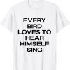 every bird loves to hear himself sing 2022 Shirt