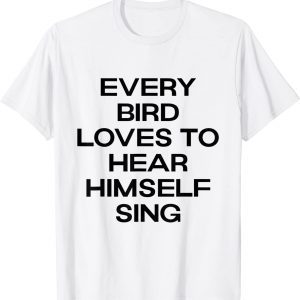 every bird loves to hear himself sing 2022 Shirt