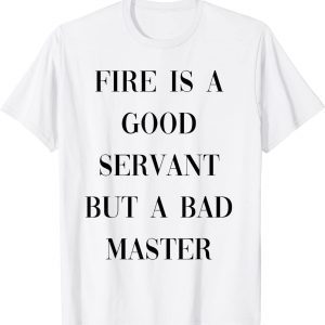 fire is a good servant but a bad master T-Shirt