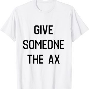 give someonegive someone the ax Classic Shirt the ax Classic Shirt