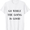 go while the going is good 2022 Shirt
