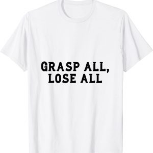 grasp all, lose all 2022 Shirt