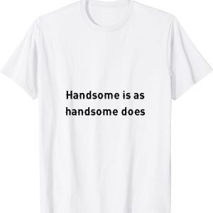 handsome is as handsome does 2022 Shirt