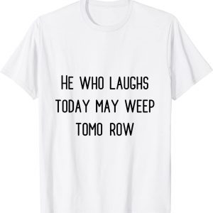 he who laughs today may weep tomorow T-Shirt