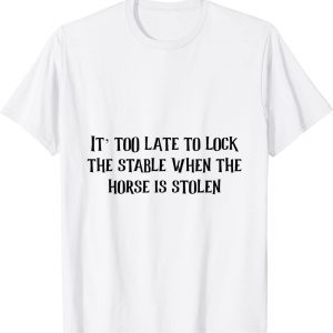 it too late to lock the stable door when T-Shirt