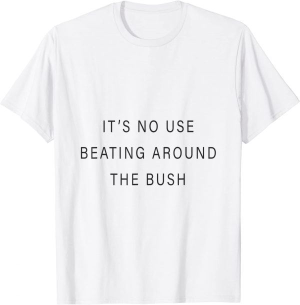 it's no use beating around the bush Classic Shirt