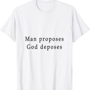 man proposes god deposes 2022 Shirt