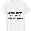 never offer to teach fish to swim 2022 Shirt