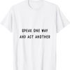 speak one way and act another T-Shirt