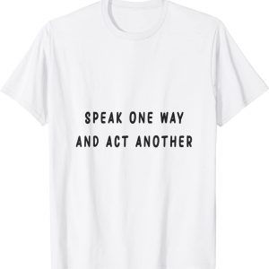 speak one way and act another T-Shirt