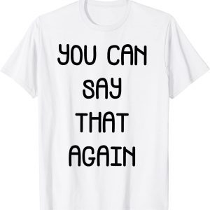 you can say that again T-Shirt