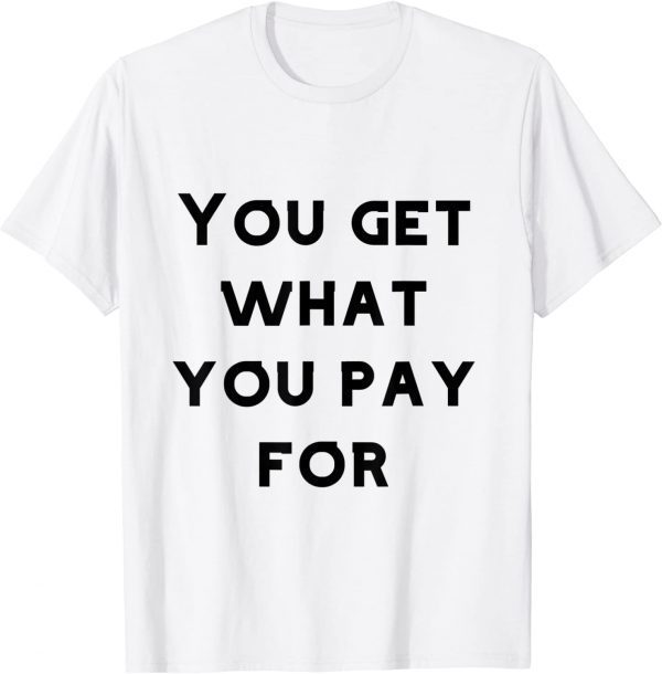 you get what you pay for T-Shirt