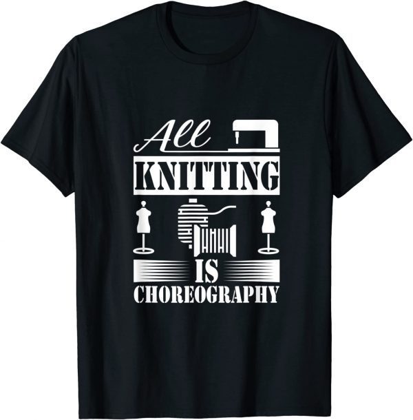 All Knitting is Choreography Cool Knitting Quote 2023 Shirt