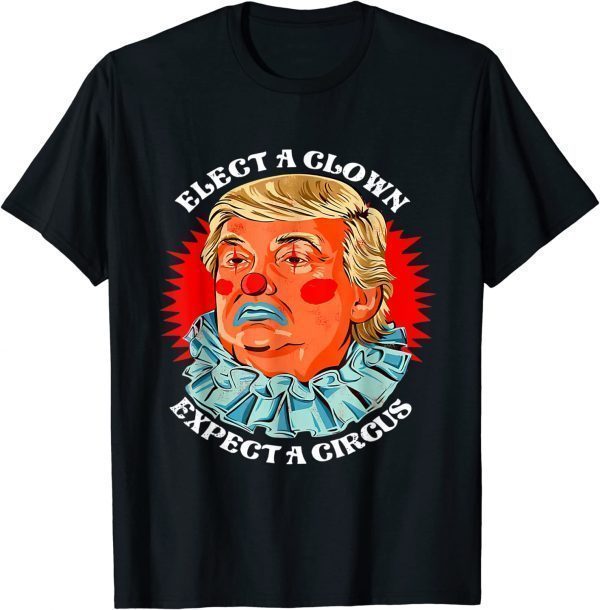 Anti Donald Trump Elect A Clown Expect A Circus 2022 Shirt