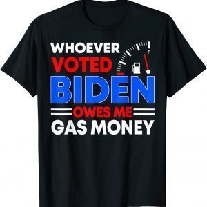 Anti Joe Biden Whoever Voted Biden Owes Me Gas Money Classic Shirt