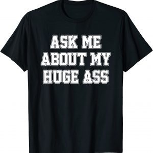 Ask Me About My Huge Ass 2022 Shirt