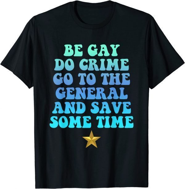 Be Gay Do Crime Go To General And Save Some Time LGBT 2023 Shirt