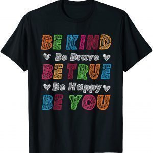 Be Kind Be Brave Be True Be Happy Be You Positive Quote 2023 Shirt