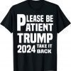 Be Patient Trump 2024 Take America Back - Trump 2024 Limited Shirt