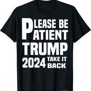 Be Patient Trump 2024 Take America Back - Trump 2024 Limited Shirt