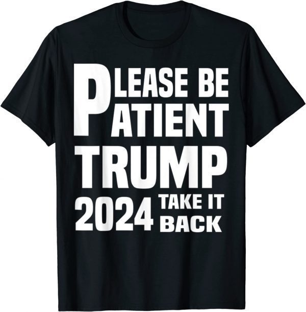 Be Patient Trump 2024 Take America Back - Trump 2024 Limited Shirt