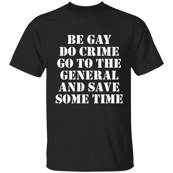 Be gay do crime go to the general and save some time Classic shirt