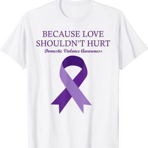 Because Love Shouldn't Hurt Domestic Violence Awareness Classic Shirt