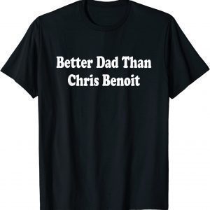 Better Dad than Chris Benoit Classic Shirt