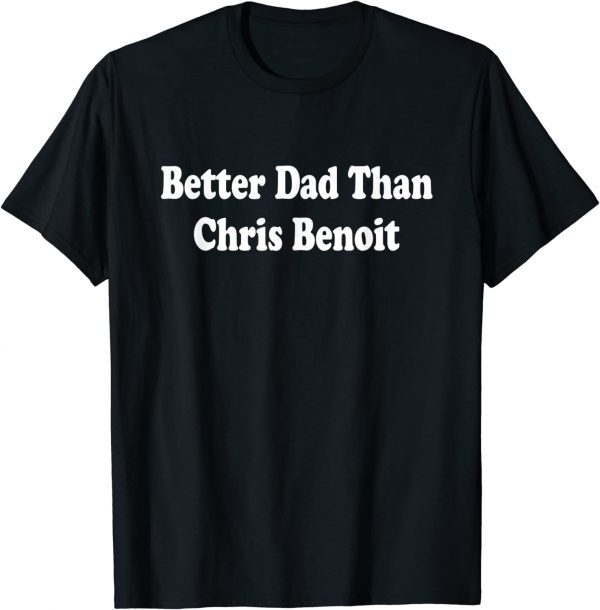 Better Dad than Chris Benoit Classic Shirt